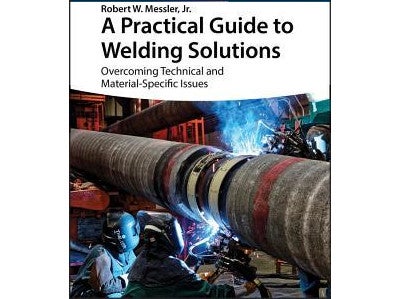 A Practical Guide to Welding Solutions - Robert W. Messler, Jr. - WILEY